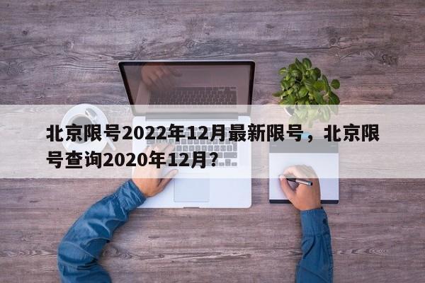 北京限号2022年12月最新限号，北京限号查询2020年12月？-第1张图片-我的笔记