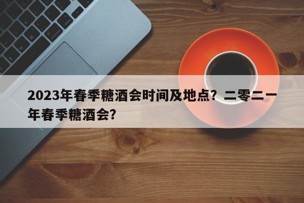 2023年春季糖酒会时间及地点？二零二一年春季糖酒会？-第1张图片-我的笔记