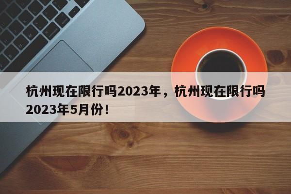 杭州现在限行吗2023年，杭州现在限行吗2023年5月份！-第1张图片-我的笔记