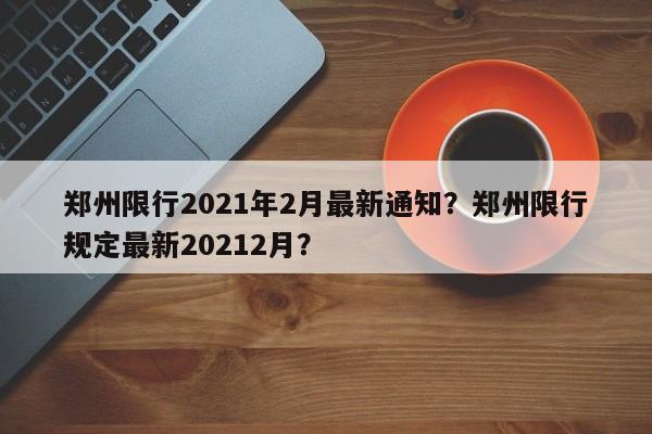 郑州限行2021年2月最新通知？郑州限行规定最新20212月？-第1张图片-我的笔记