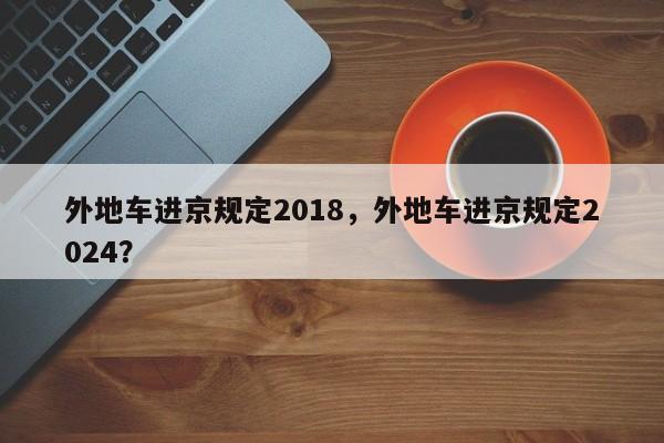 外地车进京规定2018，外地车进京规定2024？-第1张图片-我的笔记