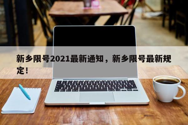 新乡限号2021最新通知，新乡限号最新规定！-第1张图片-我的笔记