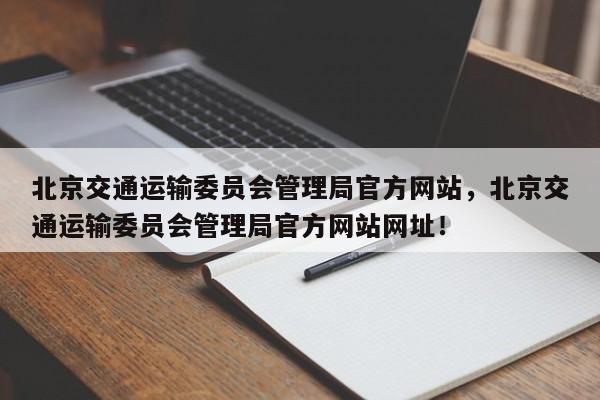 北京交通运输委员会管理局官方网站，北京交通运输委员会管理局官方网站网址！-第1张图片-我的笔记