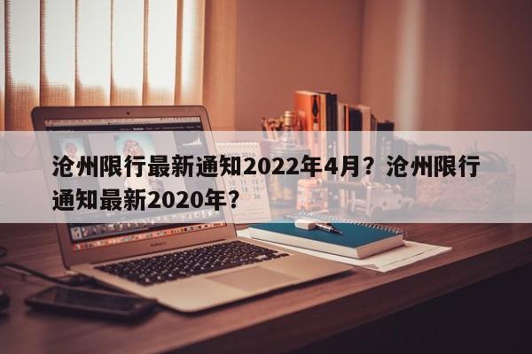 沧州限行最新通知2022年4月？沧州限行通知最新2020年？-第1张图片-我的笔记