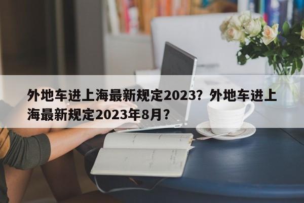 外地车进上海最新规定2023？外地车进上海最新规定2023年8月？-第1张图片-我的笔记