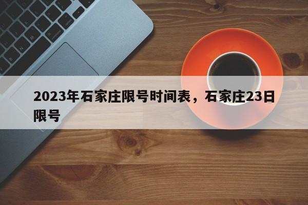 2023年石家庄限号时间表，石家庄23日限号-第1张图片-我的笔记