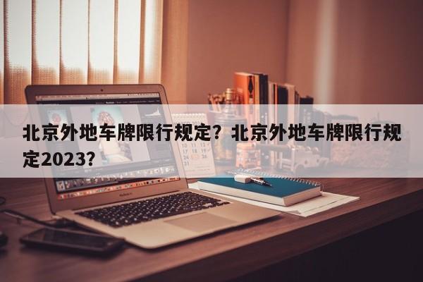 北京外地车牌限行规定？北京外地车牌限行规定2023？-第1张图片-我的笔记