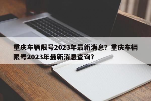 重庆车辆限号2023年最新消息？重庆车辆限号2023年最新消息查询？-第1张图片-我的笔记