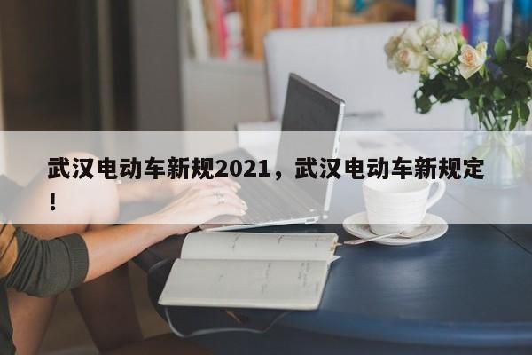 武汉电动车新规2021，武汉电动车新规定！-第1张图片-我的笔记