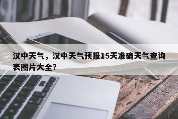 汉中天气，汉中天气预报15天准确天气查询表图片大全？-第1张图片-我的笔记