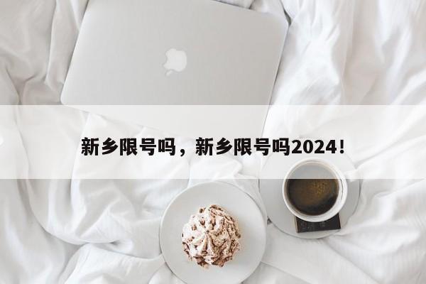 新乡限号吗，新乡限号吗2024！-第1张图片-我的笔记