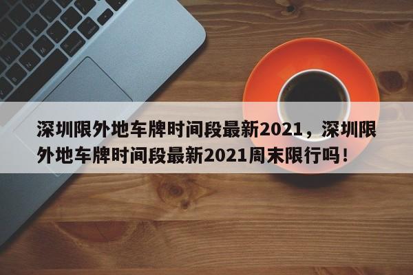 深圳限外地车牌时间段最新2021，深圳限外地车牌时间段最新2021周末限行吗！-第1张图片-我的笔记