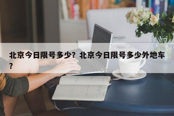 北京今日限号多少？北京今日限号多少外地车？-第1张图片-我的笔记