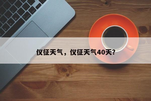 仪征天气，仪征天气40天？-第1张图片-我的笔记