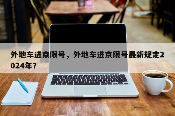 外地车进京限号，外地车进京限号最新规定2024年？-第1张图片-我的笔记