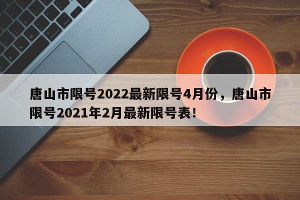 唐山市限号2022最新限号4月份，唐山市限号2021年2月最新限号表！-第1张图片-我的笔记