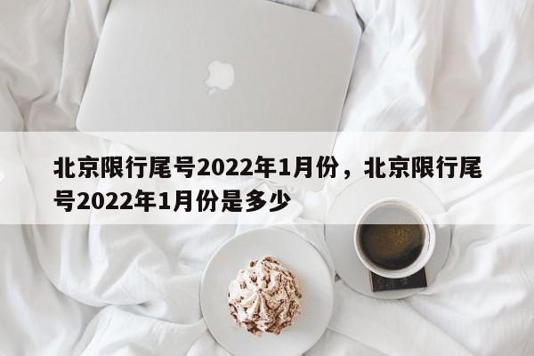 北京限行尾号2022年1月份，北京限行尾号2022年1月份是多少-第1张图片-我的笔记