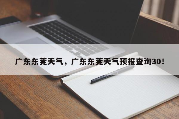 广东东莞天气，广东东莞天气预报查询30！-第1张图片-我的笔记