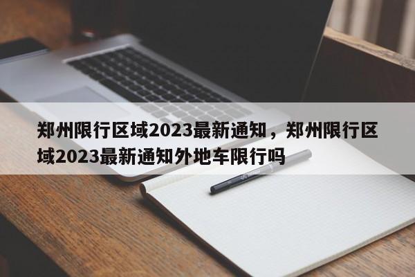 郑州限行区域2023最新通知，郑州限行区域2023最新通知外地车限行吗-第1张图片-我的笔记