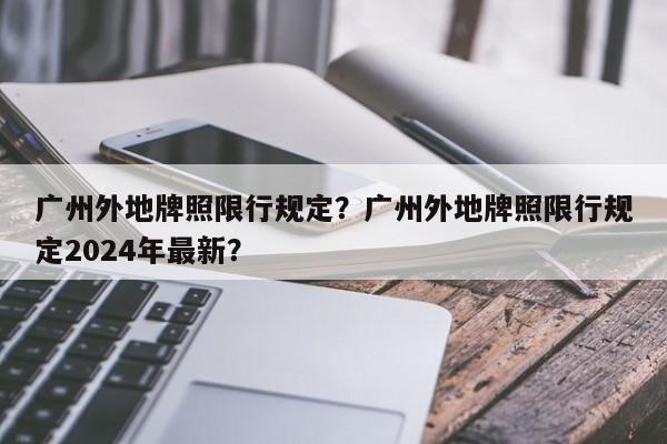 广州外地牌照限行规定？广州外地牌照限行规定2024年最新？-第1张图片-我的笔记