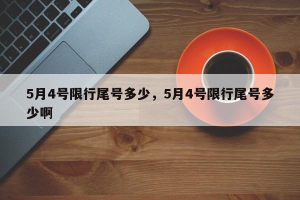 5月4号限行尾号多少，5月4号限行尾号多少啊-第1张图片-我的笔记