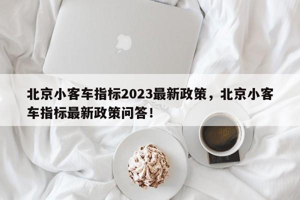 北京小客车指标2023最新政策，北京小客车指标最新政策问答！-第1张图片-我的笔记