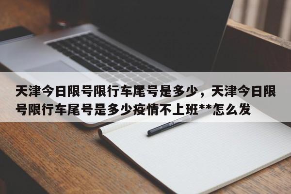 天津今日限号限行车尾号是多少，天津今日限号限行车尾号是多少疫情不上班**怎么发-第1张图片-我的笔记