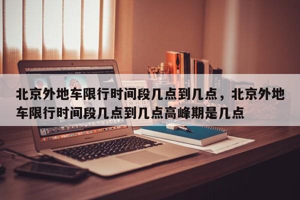 北京外地车限行时间段几点到几点，北京外地车限行时间段几点到几点高峰期是几点-第1张图片-我的笔记