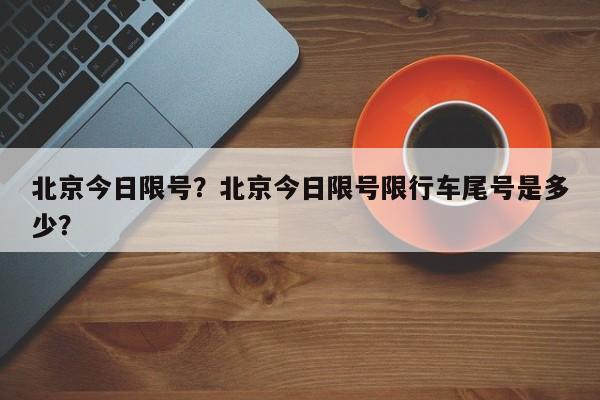 北京今日限号？北京今日限号限行车尾号是多少？-第1张图片-我的笔记