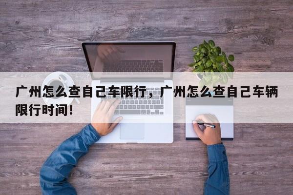 广州怎么查自己车限行，广州怎么查自己车辆限行时间！-第1张图片-我的笔记