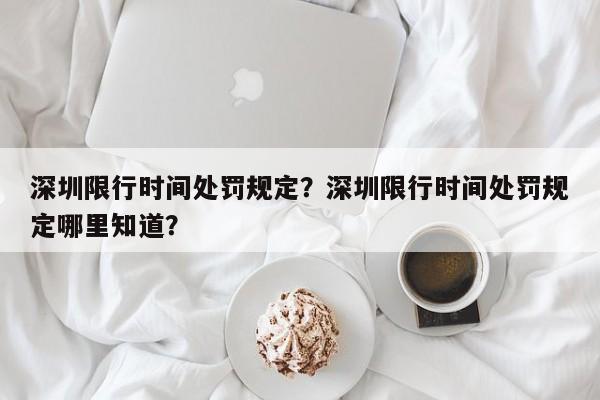 深圳限行时间处罚规定？深圳限行时间处罚规定哪里知道？-第1张图片-我的笔记