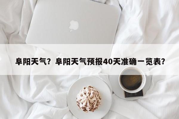 阜阳天气？阜阳天气预报40天准确一览表？-第1张图片-我的笔记