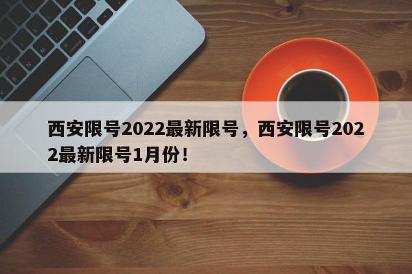 西安限号2022最新限号，西安限号2022最新限号1月份！-第1张图片-我的笔记