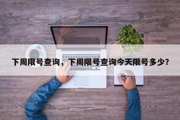 下周限号查询，下周限号查询今天限号多少？-第1张图片-我的笔记