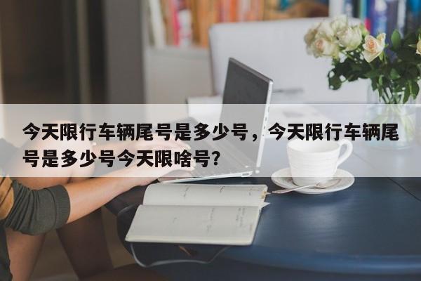 今天限行车辆尾号是多少号，今天限行车辆尾号是多少号今天限啥号？-第1张图片-我的笔记