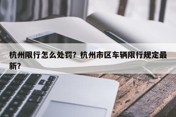 杭州限行怎么处罚？杭州市区车辆限行规定最新？-第1张图片-我的笔记