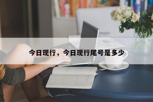 今日现行，今日现行尾号是多少-第1张图片-我的笔记