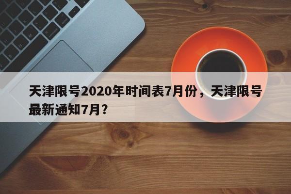 天津限号2020年时间表7月份，天津限号最新通知7月？-第1张图片-我的笔记