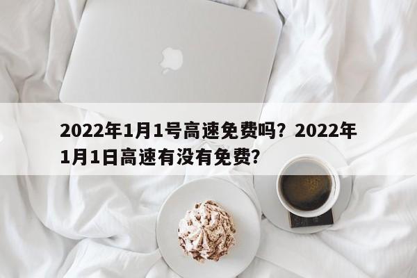 2022年1月1号高速免费吗？2022年1月1日高速有没有免费？-第1张图片-我的笔记