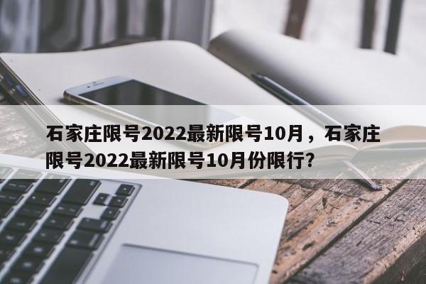 石家庄限号2022最新限号10月，石家庄限号2022最新限号10月份限行？-第1张图片-我的笔记