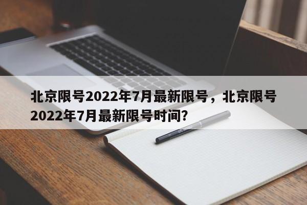 北京限号2022年7月最新限号，北京限号2022年7月最新限号时间？-第1张图片-我的笔记