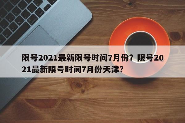 限号2021最新限号时间7月份？限号2021最新限号时间7月份天津？-第1张图片-我的笔记