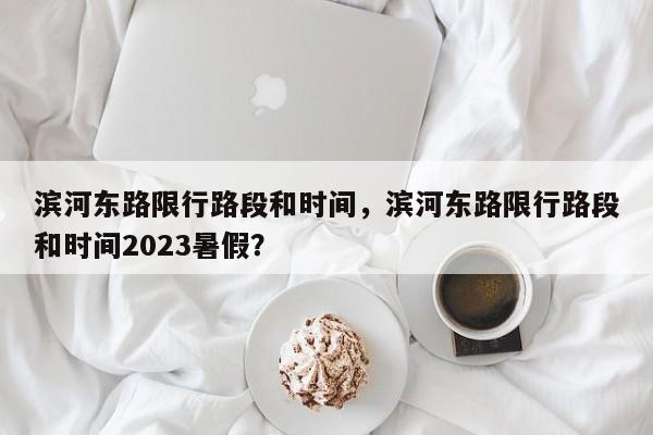 滨河东路限行路段和时间，滨河东路限行路段和时间2023暑假？-第1张图片-我的笔记