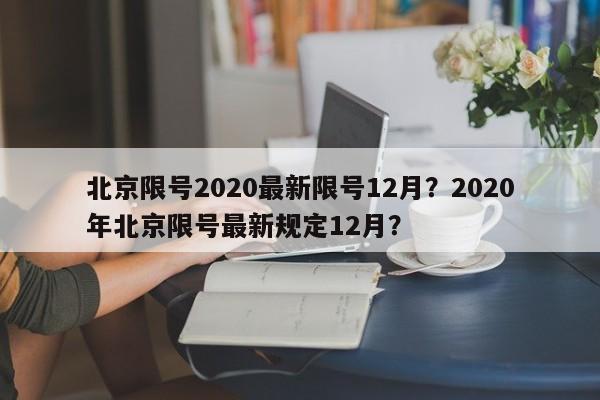 北京限号2020最新限号12月？2020年北京限号最新规定12月？-第1张图片-我的笔记