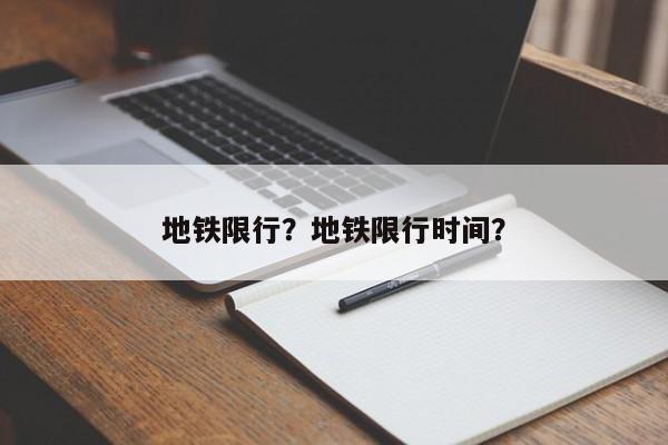 地铁限行？地铁限行时间？-第1张图片-我的笔记