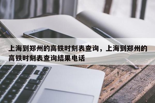 上海到郑州的高铁时刻表查询，上海到郑州的高铁时刻表查询结果电话-第1张图片-我的笔记