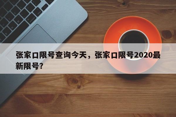 张家口限号查询今天，张家口限号2020最新限号？-第1张图片-我的笔记