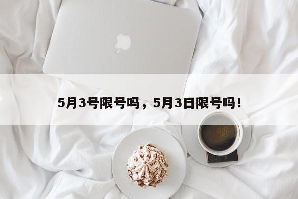 5月3号限号吗，5月3日限号吗！-第1张图片-我的笔记