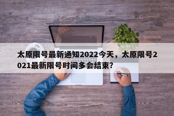 太原限号最新通知2022今天，太原限号2021最新限号时间多会结束？-第1张图片-我的笔记