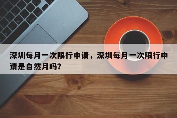 深圳每月一次限行申请，深圳每月一次限行申请是自然月吗？-第1张图片-我的笔记